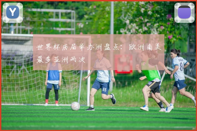 世界杯历届举办洲盘点：欧洲南美最多亚洲两次