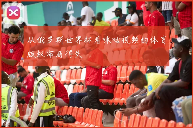 从俄罗斯世界杯看咪咕视频的体育版权布局得失