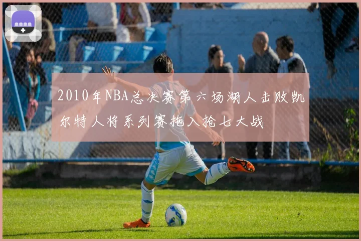 2010年NBA总决赛第六场湖人击败凯尔特人将系列赛拖入抢七大战