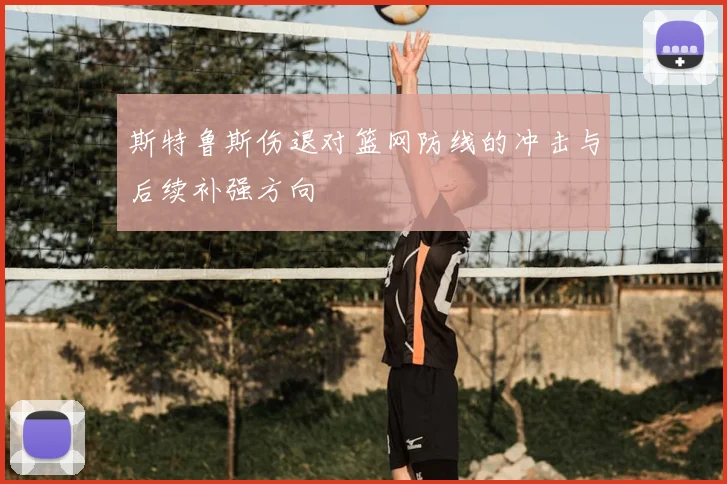 斯特鲁斯伤退对篮网防线的冲击与后续补强方向