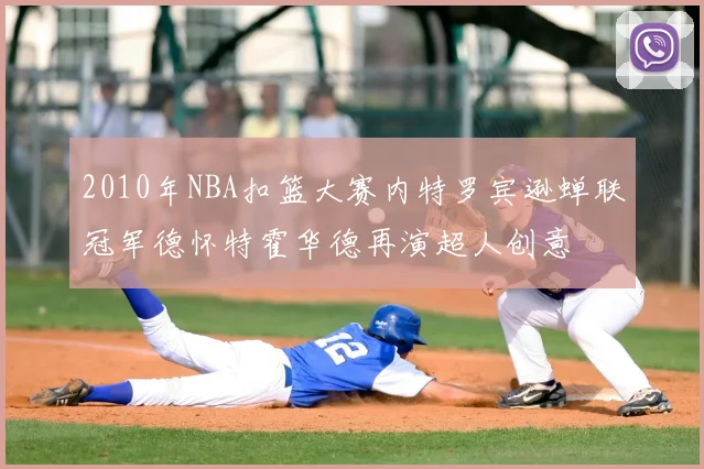 2010年NBA扣篮大赛内特罗宾逊蝉联冠军德怀特霍华德再演超人创意