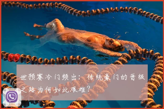 世预赛冷门频出：传统豪门的晋级之路为何如此艰难？