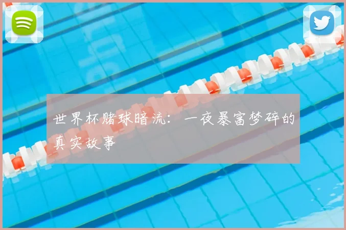 世界杯赌球暗流：一夜暴富梦碎的真实故事