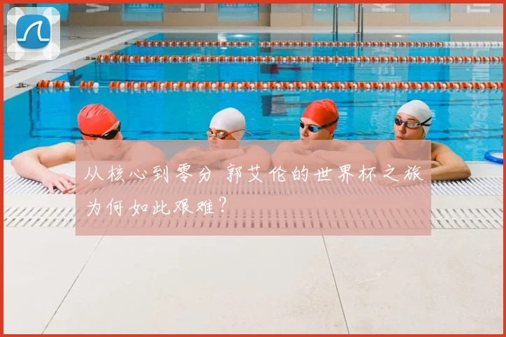 从核心到零分 郭艾伦的世界杯之旅为何如此艰难？