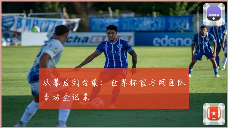 从幕后到台前：世界杯官方网团队专访全记录