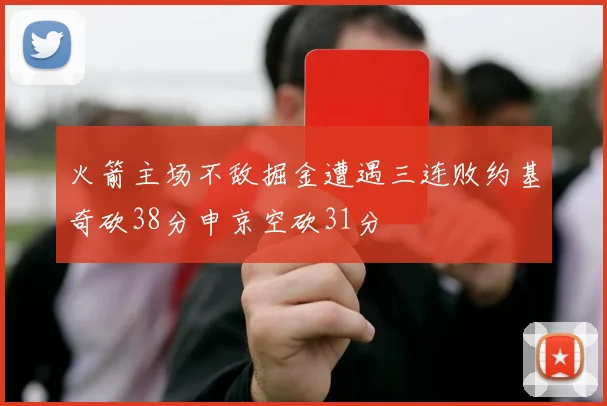 火箭主场不敌掘金遭遇三连败约基奇砍38分申京空砍31分