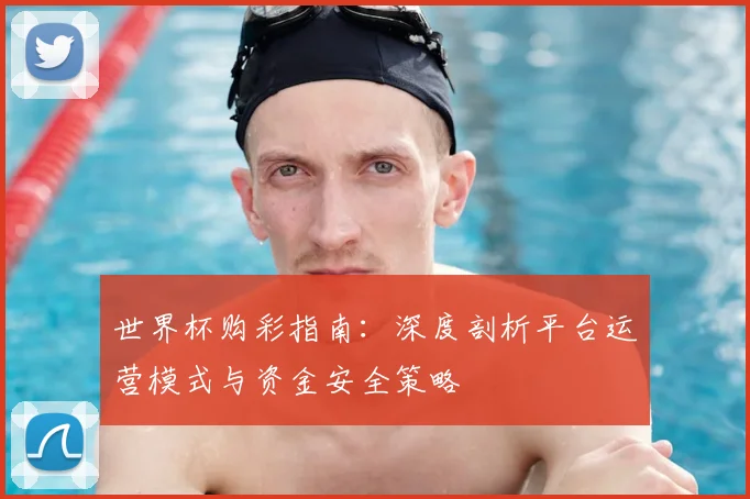 世界杯购彩指南：深度剖析平台运营模式与资金安全策略