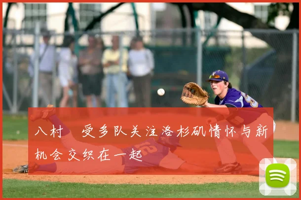 八村塁受多队关注洛杉矶情怀与新机会交织在一起