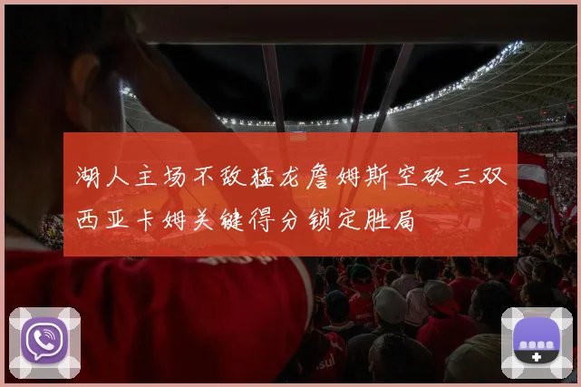 湖人主场不敌猛龙詹姆斯空砍三双西亚卡姆关键得分锁定胜局