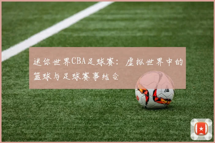 迷你世界CBA足球赛:虚拟世界中的篮球与足球赛事结合