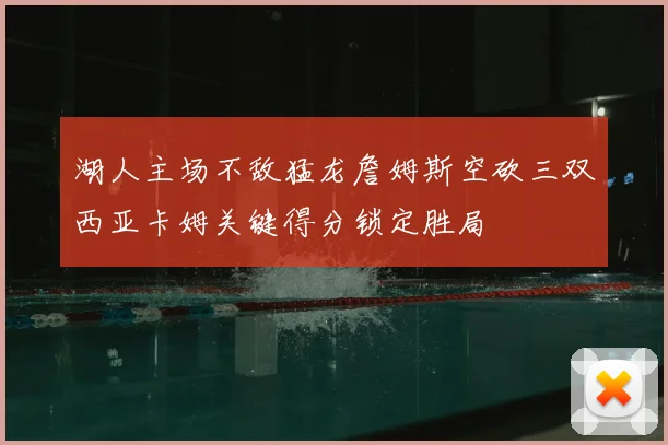 湖人主场不敌猛龙詹姆斯空砍三双西亚卡姆关键得分锁定胜局