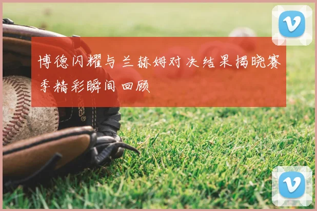 博德闪耀与兰赫姆对决结果揭晓赛季精彩瞬间回顾