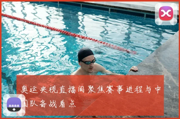 奥运央视直播间聚焦赛事进程与中国队备战看点