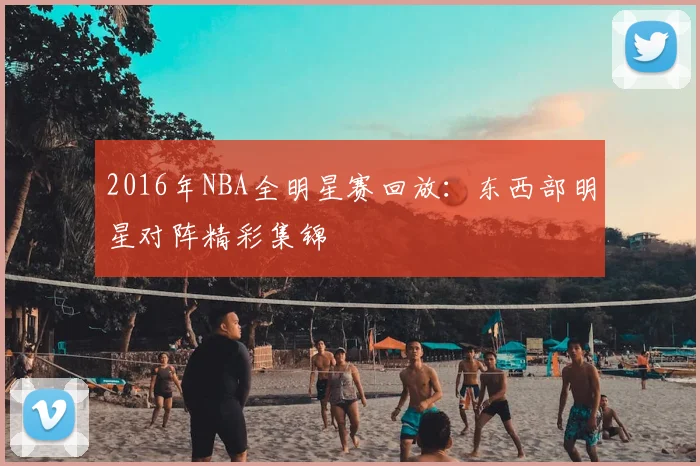 2016年NBA全明星赛回放：东西部明星对阵精彩集锦