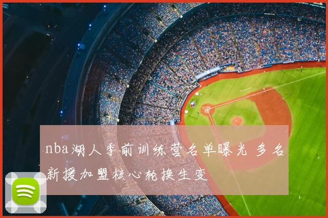 nba湖人季前训练营名单曝光 多名新援加盟核心轮换生变