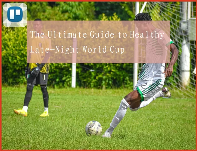 The Ultimate Guide to Healthy Late-Night World Cup