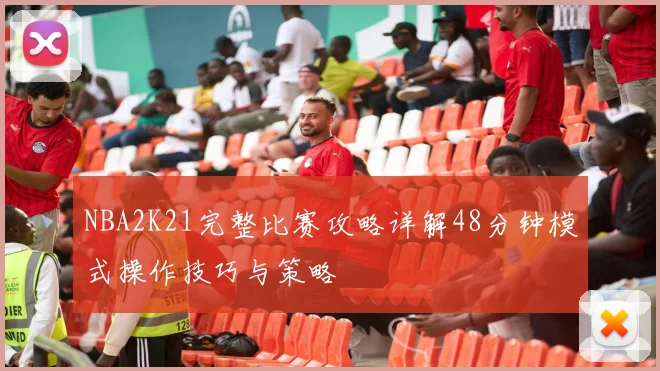 NBA2K21完整比赛攻略详解48分钟模式操作技巧与策略