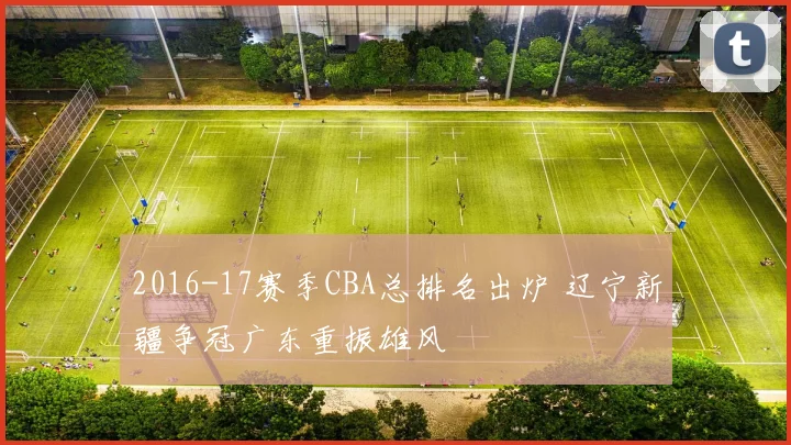 2016-17赛季CBA总排名出炉 辽宁新疆争冠广东重振雄风