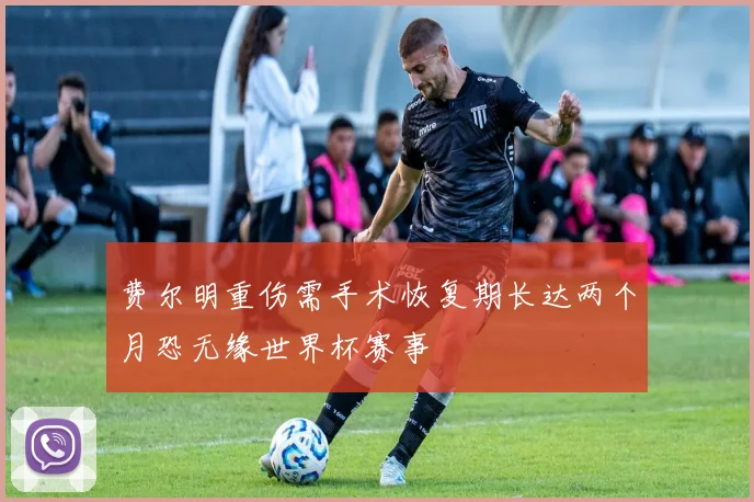 费尔明重伤需手术恢复期长达两个月恐无缘世界杯赛事