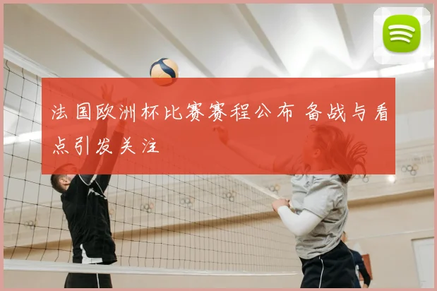 法国欧洲杯比赛赛程公布 备战与看点引发关注