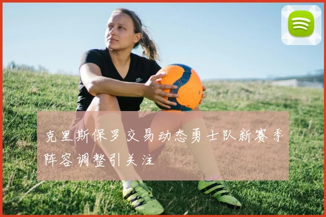 克里斯保罗交易动态勇士队新赛季阵容调整引关注
