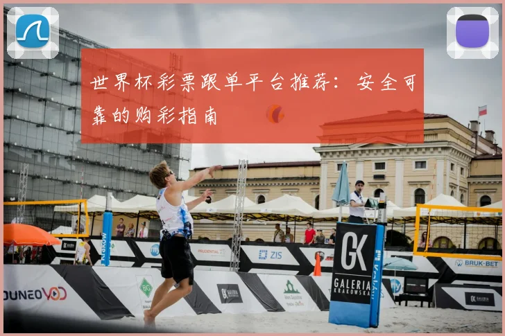世界杯彩票跟单平台推荐：安全可靠的购彩指南
