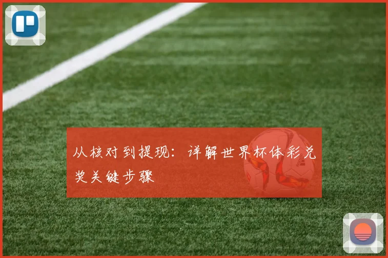 从核对到提现：详解世界杯体彩兑奖关键步骤