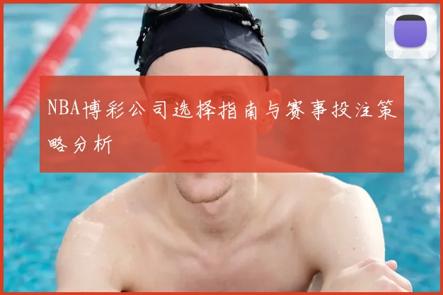 NBA博彩公司选择指南与赛事投注策略分析