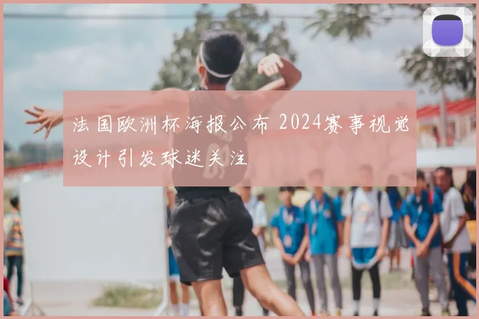 法国欧洲杯海报公布 2024赛事视觉设计引发球迷关注