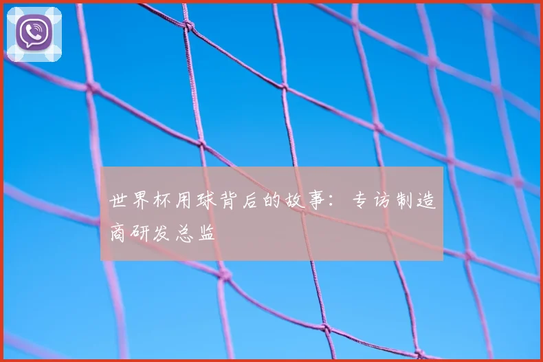世界杯用球背后的故事：专访制造商研发总监