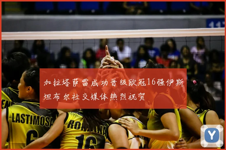 加拉塔萨雷成功晋级欧冠16强伊斯坦布尔社交媒体热烈祝贺