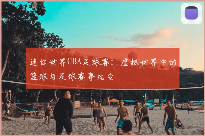 迷你世界CBA足球赛:虚拟世界中的篮球与足球赛事结合
