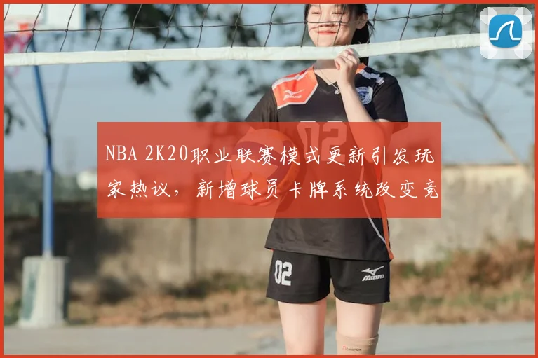 NBA 2K20职业联赛模式更新引发玩家热议，新增球员卡牌系统改变竞技生态