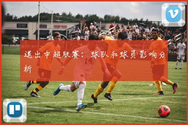 退出中超联赛:球队和球员影响分析
