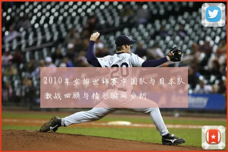 2010年女排世锦赛中国队与日本队激战回顾与精彩瞬间分析