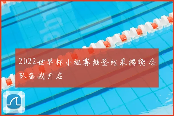 2022世界杯小组赛抽签结果揭晓 各队备战开启