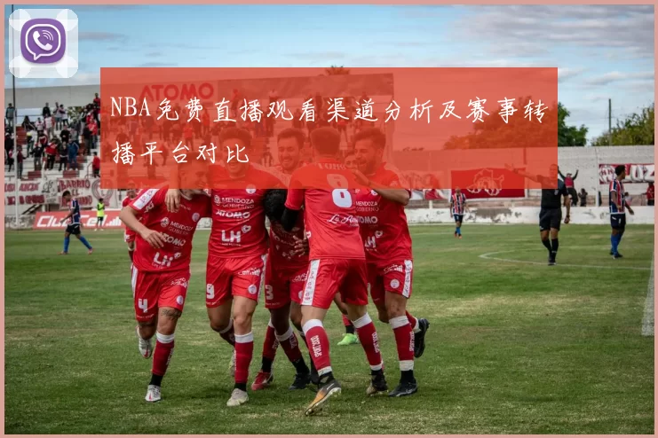 NBA免费直播观看渠道分析及赛事转播平台对比