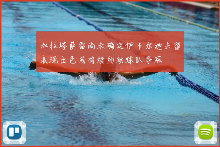 加拉塔萨雷尚未确定伊卡尔迪去留表现出色或将续约助球队争冠