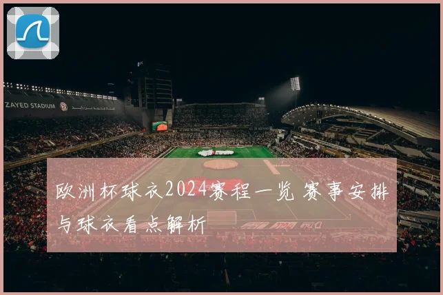 欧洲杯球衣2024赛程一览 赛事安排与球衣看点解析