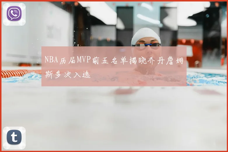 NBA历届MVP前五名单揭晓乔丹詹姆斯多次入选