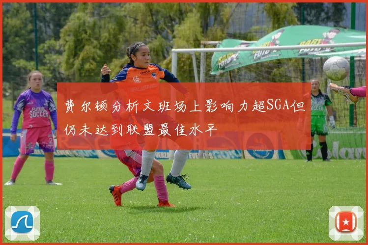 费尔顿分析文班场上影响力超SGA但仍未达到联盟最佳水平