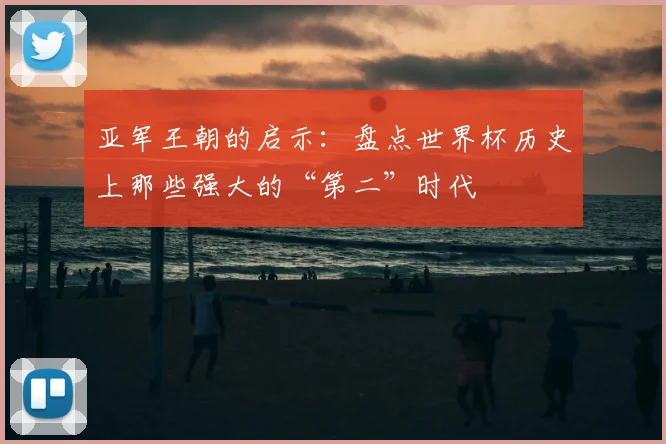 亚军王朝的启示：盘点世界杯历史上那些强大的“第二”时代