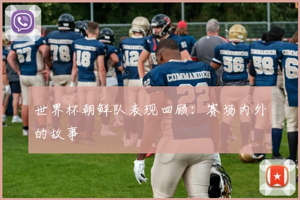 世界杯朝鲜队表现回顾：赛场内外的故事