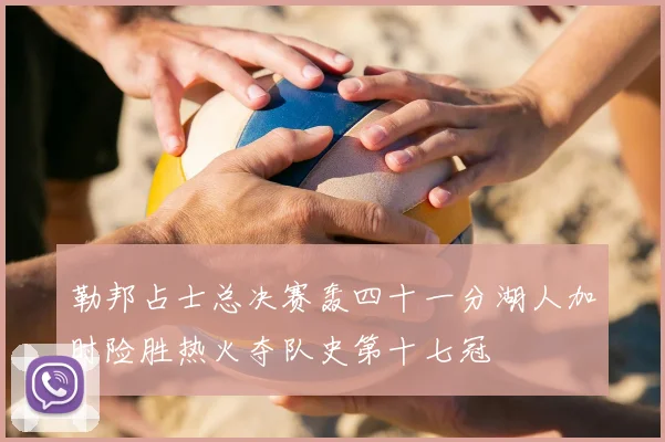 勒邦占士总决赛轰四十一分湖人加时险胜热火夺队史第十七冠