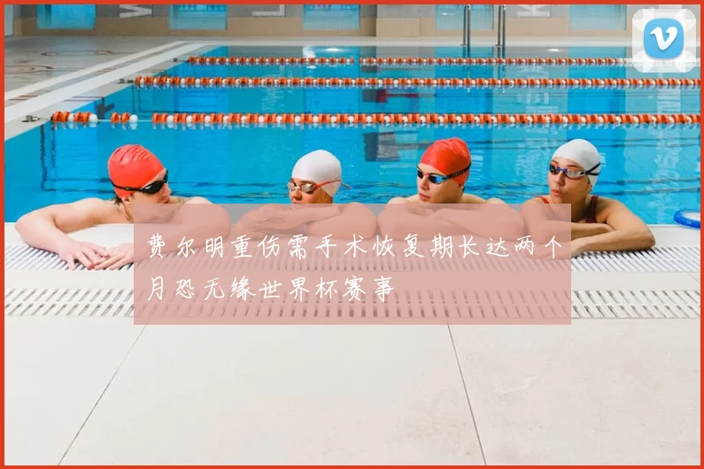 费尔明重伤需手术恢复期长达两个月恐无缘世界杯赛事