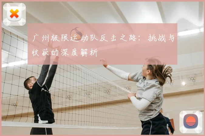 广州极限运动队反击之路：挑战与收获的深度解析
