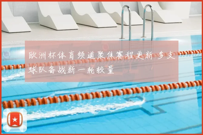 欧洲杯体育频道聚焦赛程更新 多支球队备战新一轮较量