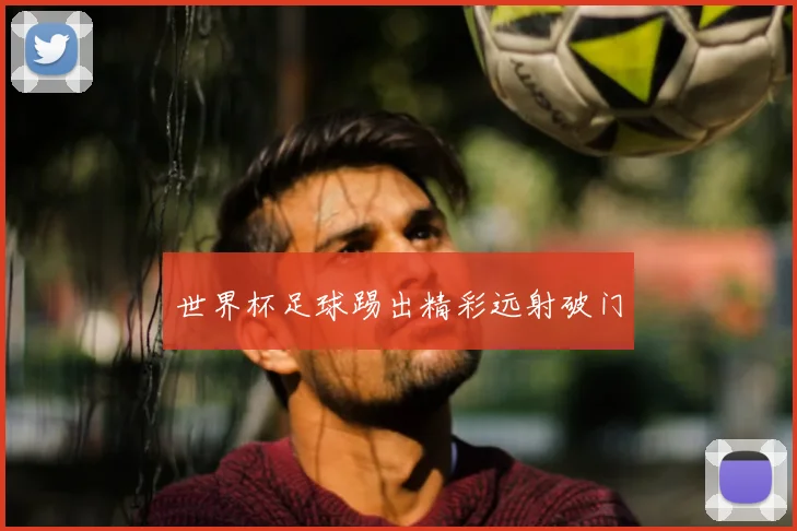 世界杯足球踢出精彩远射破门
