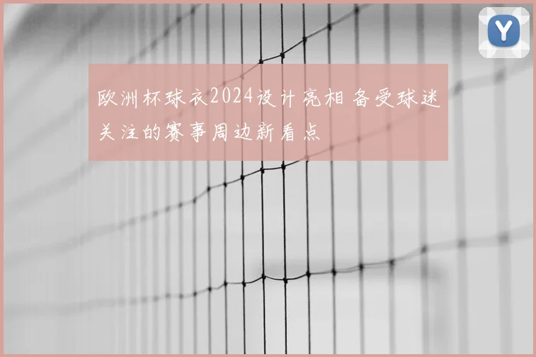 欧洲杯球衣2024设计亮相 备受球迷关注的赛事周边新看点