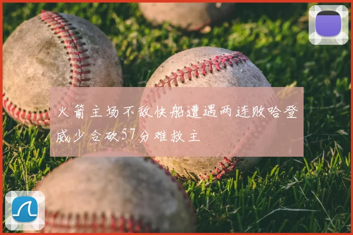 火箭主场不敌快船遭遇两连败哈登威少合砍57分难救主